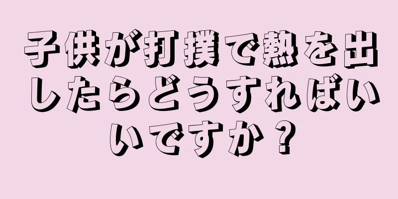 子供が打撲で熱を出したらどうすればいいですか？