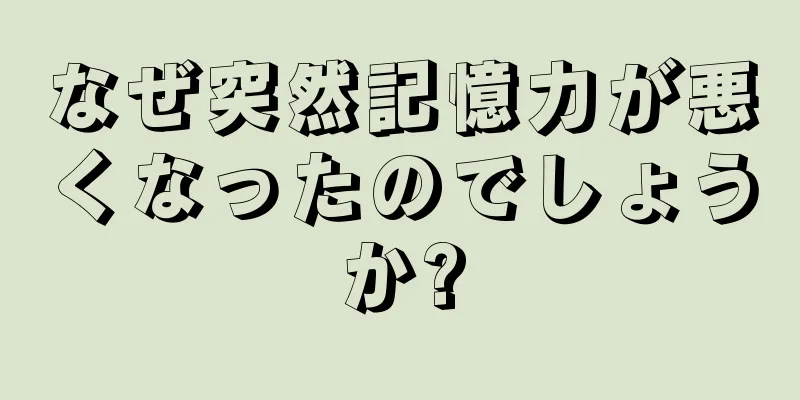 なぜ突然記憶力が悪くなったのでしょうか?