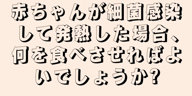 赤ちゃんが細菌感染して発熱した場合、何を食べさせればよいでしょうか?