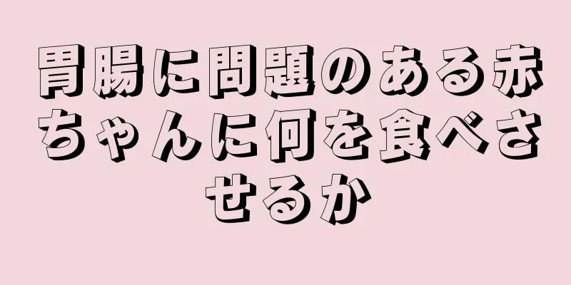 胃腸に問題のある赤ちゃんに何を食べさせるか