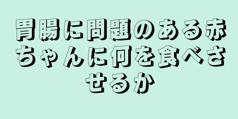 胃腸に問題のある赤ちゃんに何を食べさせるか