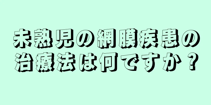 未熟児の網膜疾患の治療法は何ですか？
