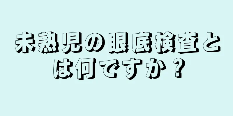 未熟児の眼底検査とは何ですか？