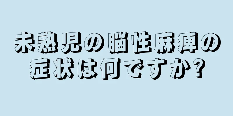 未熟児の脳性麻痺の症状は何ですか?