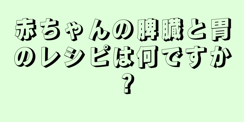 赤ちゃんの脾臓と胃のレシピは何ですか？