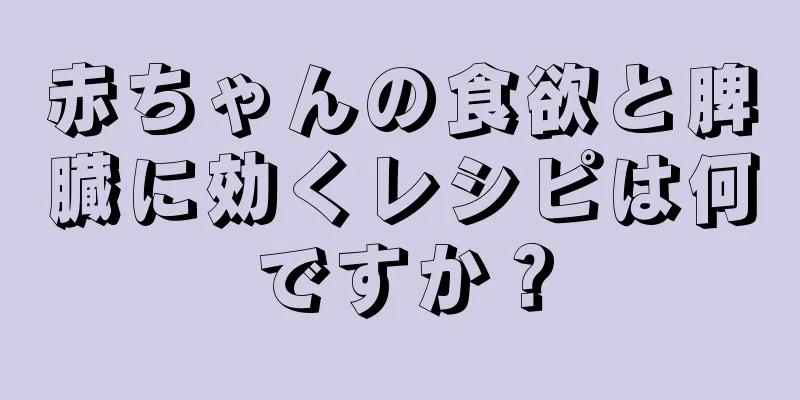 赤ちゃんの食欲と脾臓に効くレシピは何ですか？
