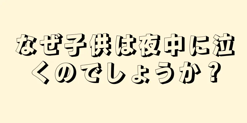 なぜ子供は夜中に泣くのでしょうか？