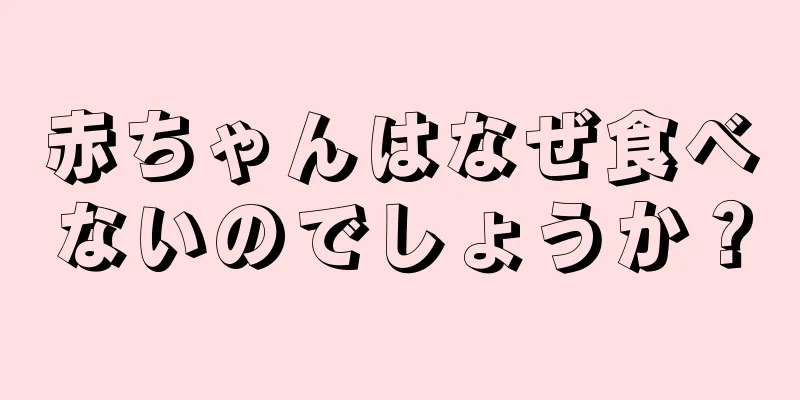 赤ちゃんはなぜ食べないのでしょうか？