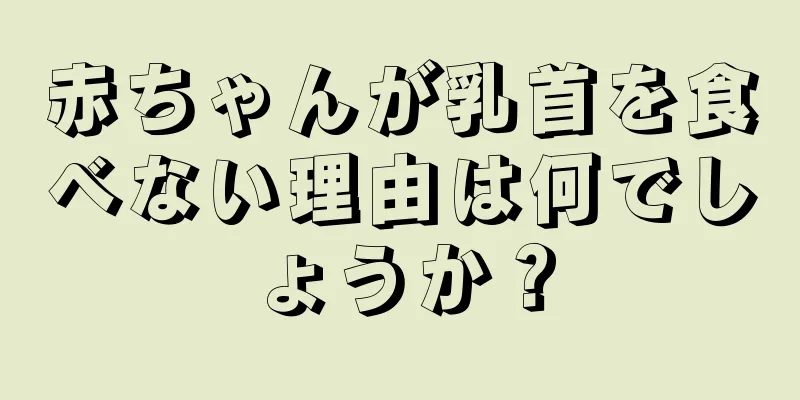 赤ちゃんが乳首を食べない理由は何でしょうか？