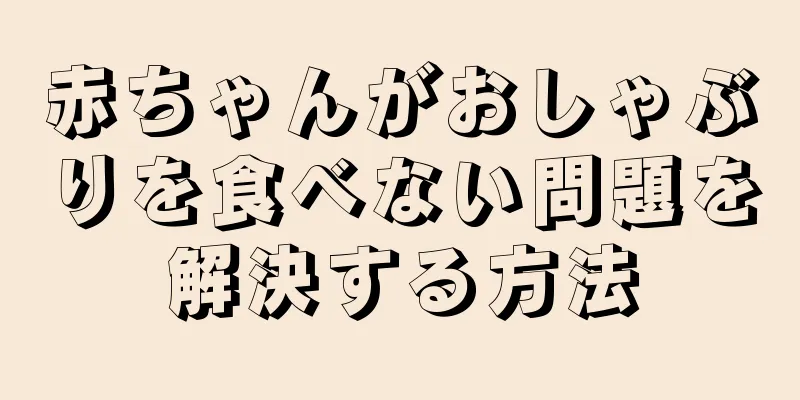 赤ちゃんがおしゃぶりを食べない問題を解決する方法