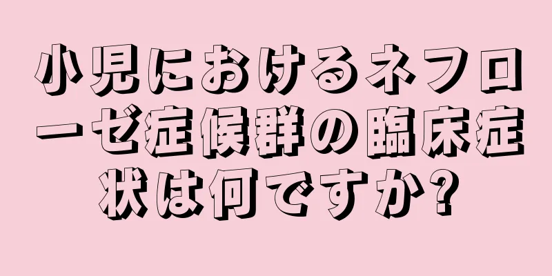 小児におけるネフローゼ症候群の臨床症状は何ですか?
