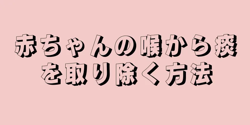 赤ちゃんの喉から痰を取り除く方法