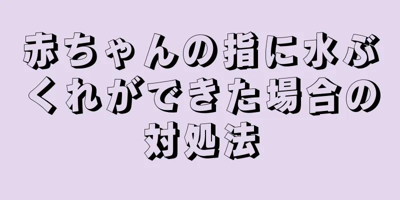 赤ちゃんの指に水ぶくれができた場合の対処法