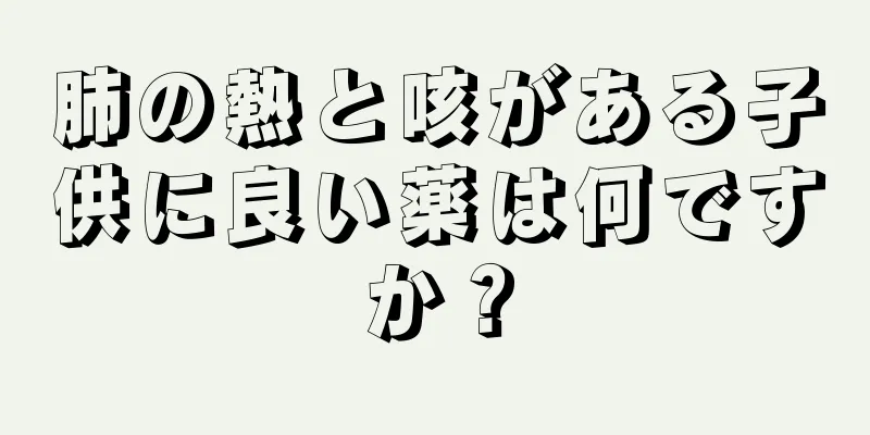 肺の熱と咳がある子供に良い薬は何ですか？