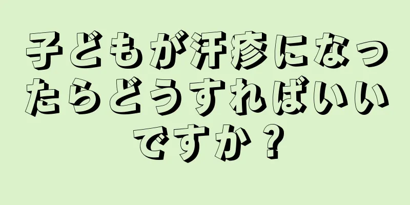 子どもが汗疹になったらどうすればいいですか？