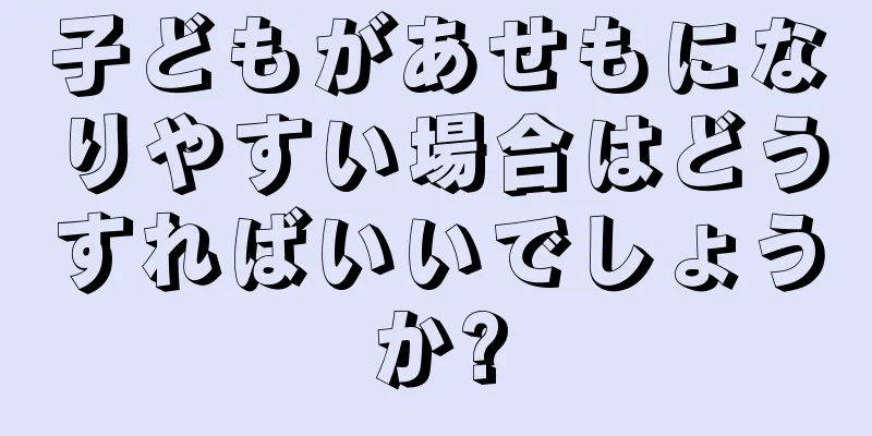 子どもがあせもになりやすい場合はどうすればいいでしょうか?