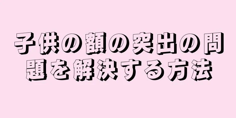 子供の額の突出の問題を解決する方法