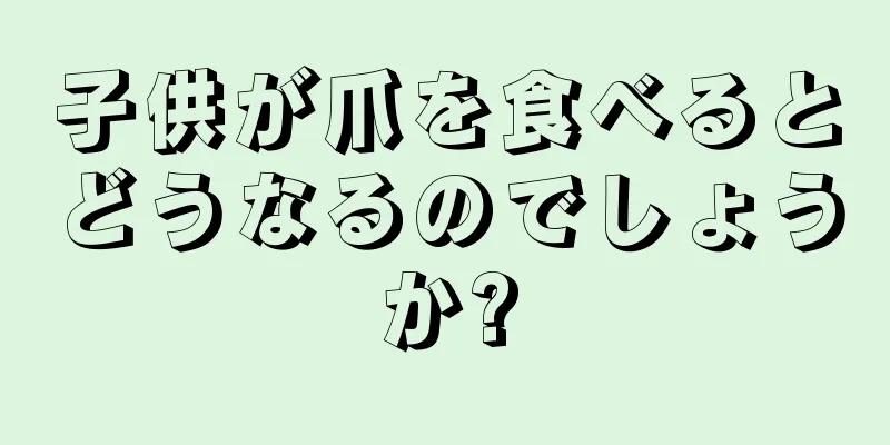 子供が爪を食べるとどうなるのでしょうか?
