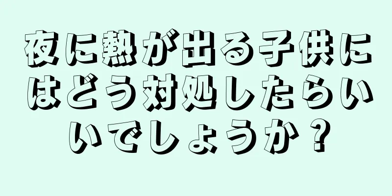 夜に熱が出る子供にはどう対処したらいいでしょうか？