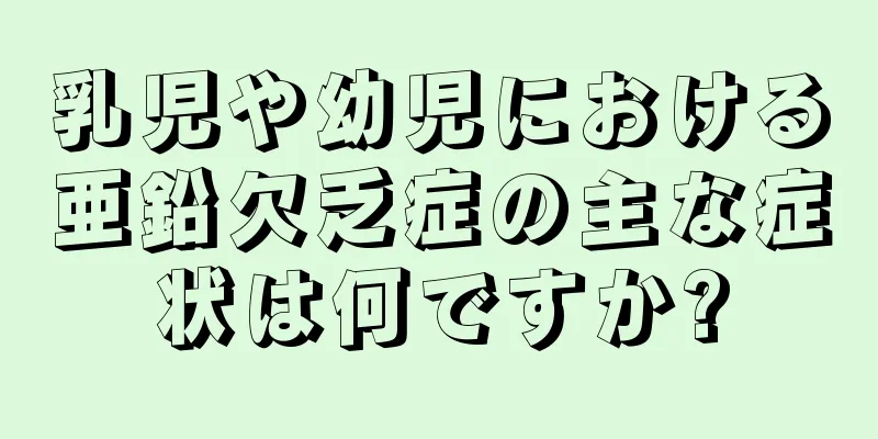 乳児や幼児における亜鉛欠乏症の主な症状は何ですか?