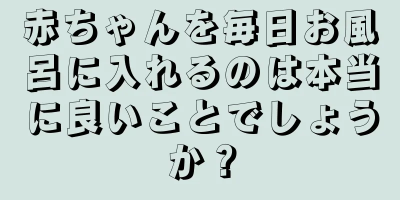赤ちゃんを毎日お風呂に入れるのは本当に良いことでしょうか？