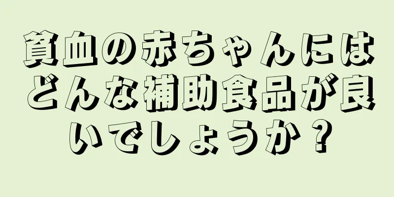 貧血の赤ちゃんにはどんな補助食品が良いでしょうか？