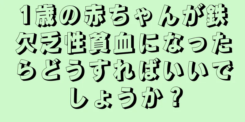 1歳の赤ちゃんが鉄欠乏性貧血になったらどうすればいいでしょうか？
