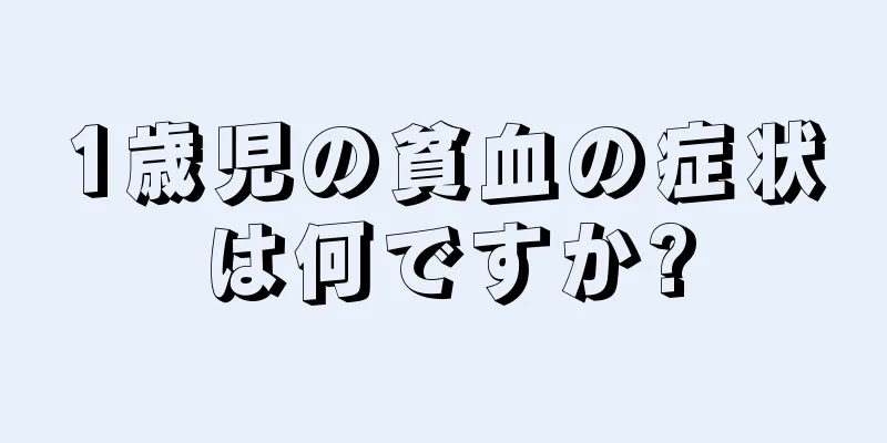 1歳児の貧血の症状は何ですか?