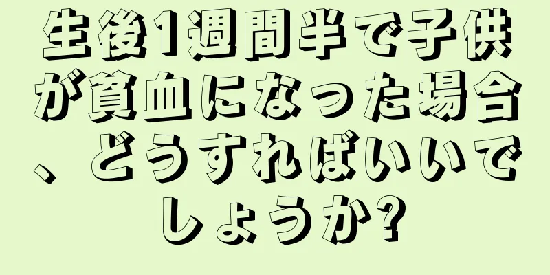 生後1週間半で子供が貧血になった場合、どうすればいいでしょうか?