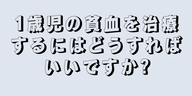 1歳児の貧血を治療するにはどうすればいいですか?