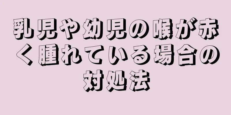 乳児や幼児の喉が赤く腫れている場合の対処法