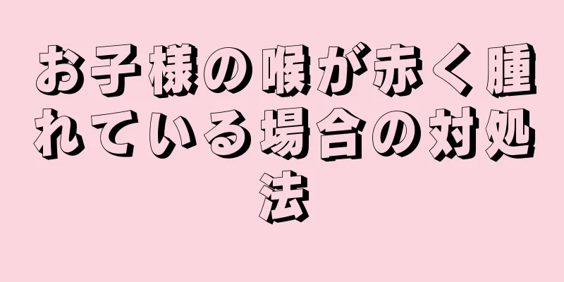 お子様の喉が赤く腫れている場合の対処法