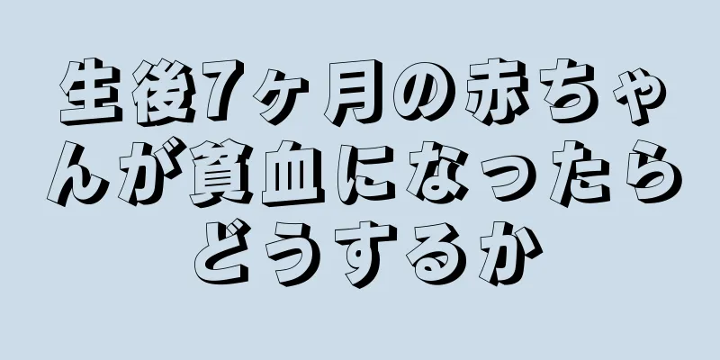 生後7ヶ月の赤ちゃんが貧血になったらどうするか