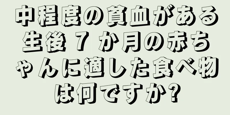 中程度の貧血がある生後 7 か月の赤ちゃんに適した食べ物は何ですか?