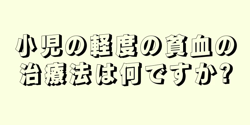 小児の軽度の貧血の治療法は何ですか?