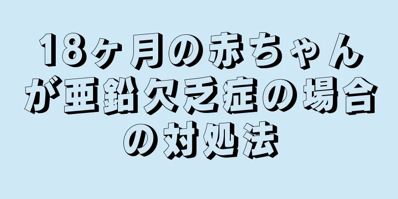 18ヶ月の赤ちゃんが亜鉛欠乏症の場合の対処法