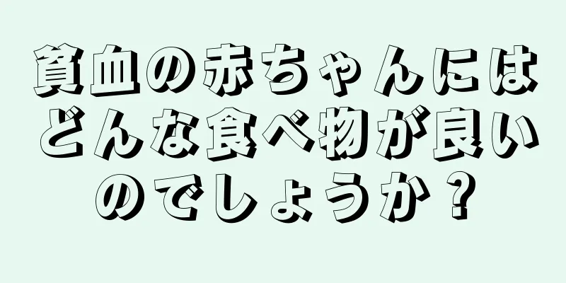 貧血の赤ちゃんにはどんな食べ物が良いのでしょうか？