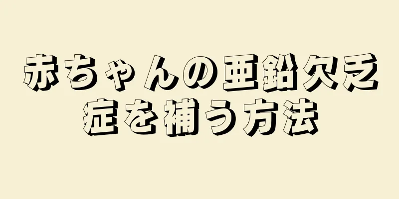 赤ちゃんの亜鉛欠乏症を補う方法