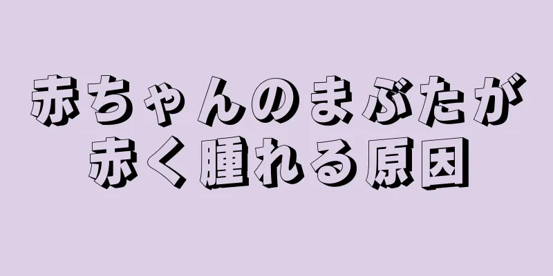 赤ちゃんのまぶたが赤く腫れる原因