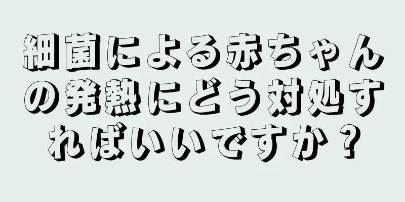 細菌による赤ちゃんの発熱にどう対処すればいいですか？