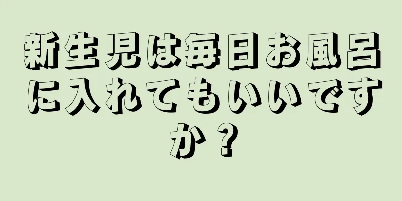 新生児は毎日お風呂に入れてもいいですか？