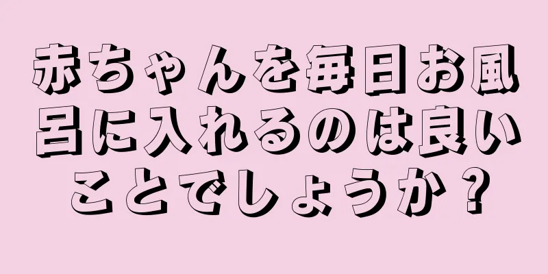 赤ちゃんを毎日お風呂に入れるのは良いことでしょうか？