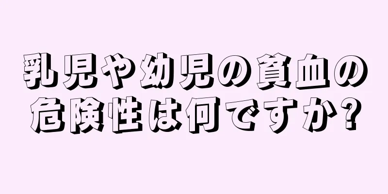 乳児や幼児の貧血の危険性は何ですか?