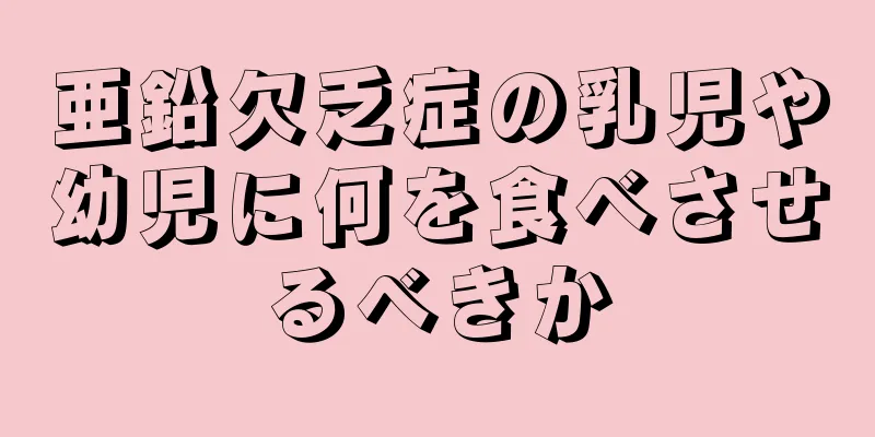 亜鉛欠乏症の乳児や幼児に何を食べさせるべきか