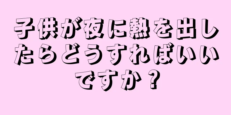 子供が夜に熱を出したらどうすればいいですか？