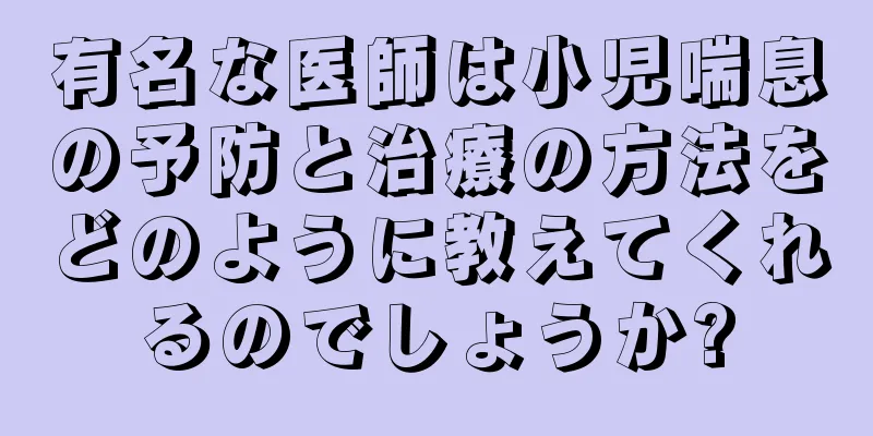有名な医師は小児喘息の予防と治療の方法をどのように教えてくれるのでしょうか?