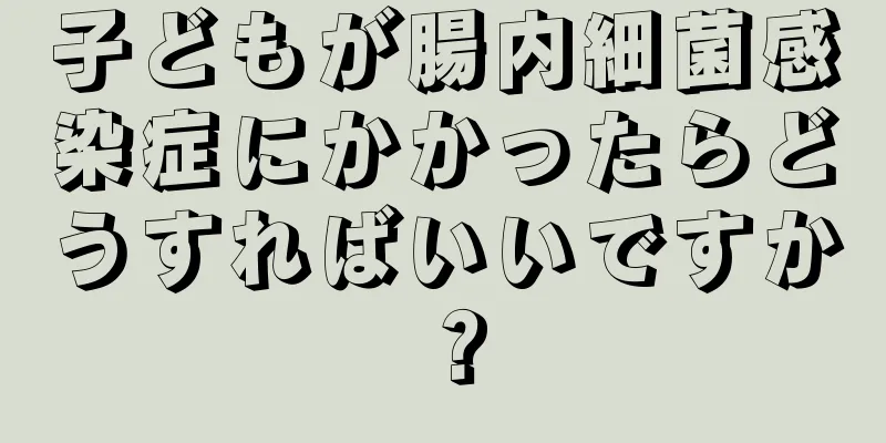 子どもが腸内細菌感染症にかかったらどうすればいいですか？