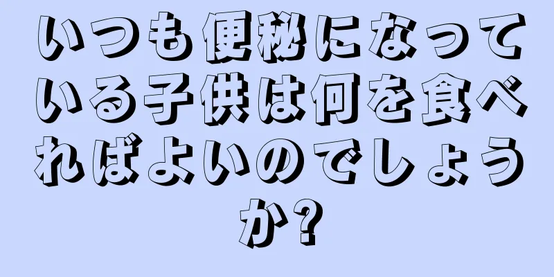 いつも便秘になっている子供は何を食べればよいのでしょうか?