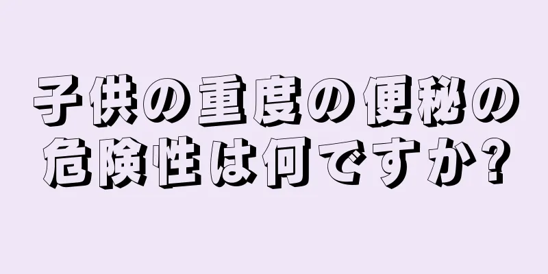 子供の重度の便秘の危険性は何ですか?