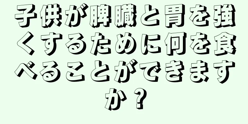 子供が脾臓と胃を強くするために何を食べることができますか？
